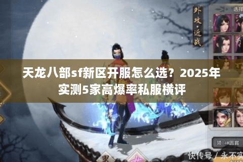 天龙八部sf新区开服怎么选?2025年实测5家高爆率私服横评 天龙八部sf新区开服怎么选?2025年实测5家高爆率私服横评
