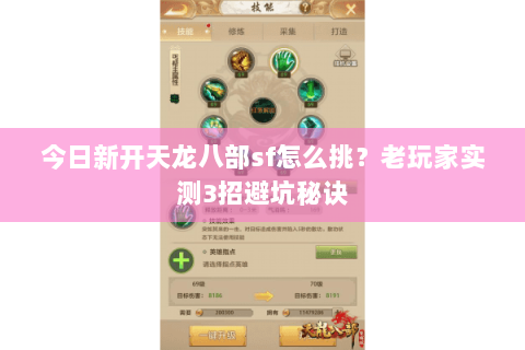 今日新开天龙八部sf怎么挑?老玩家实测3招避坑秘诀 今日新开天龙八部sf怎么挑?老玩家实测3招避坑秘诀