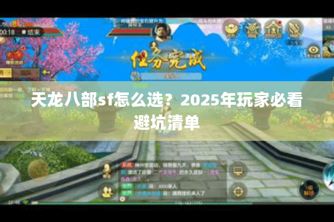 天龙八部sf怎么选?2025年玩家必看避坑清单 天龙八部sf怎么选?2025年玩家必看避坑清单