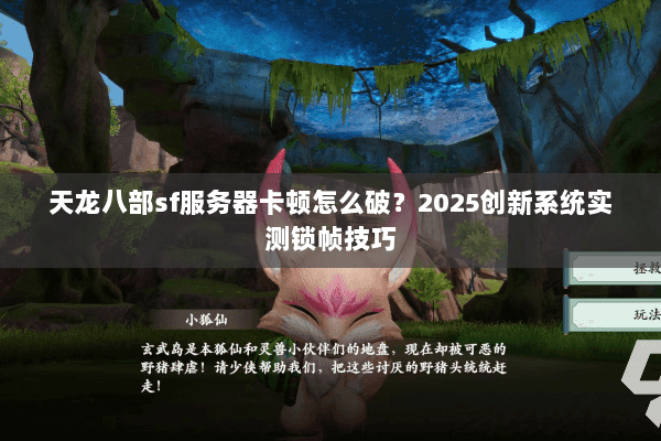 天龙八部sf服务器卡顿怎么破?2025创新系统实测锁帧技巧 天龙八部sf服务器卡顿怎么破?2025创新系统实测锁帧技巧
