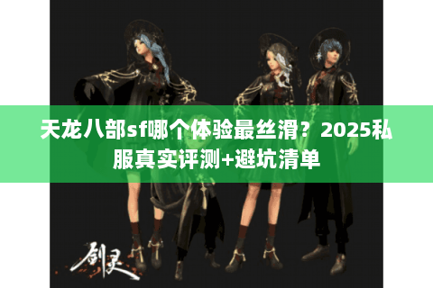 天龙八部sf哪个体验最丝滑?2025私服真实评测+避坑清单 天龙八部sf哪个体验最丝滑?2025私服真实评测+避坑清单