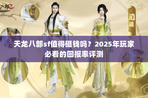 天龙八部sf值得砸钱吗?2025年玩家必看的回报率评测 天龙八部sf值得砸钱吗?2025年玩家必看的回报率评测