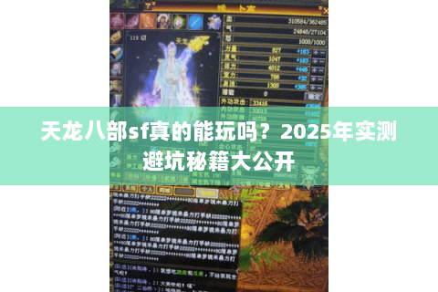 天龙八部sf真的能玩吗?2025年实测避坑秘籍大公开 天龙八部sf真的能玩吗?2025年实测避坑秘籍大公开