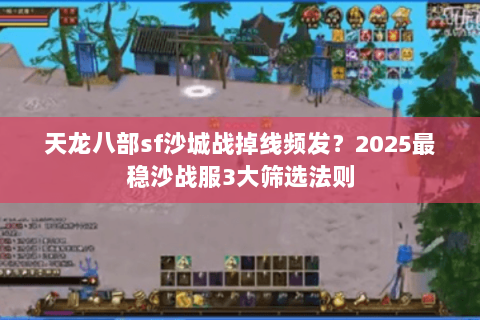 天龙八部sf沙城战掉线频发?2025最稳沙战服3大筛选法则 天龙八部sf沙城战掉线频发?2025最稳沙战服3大筛选法则