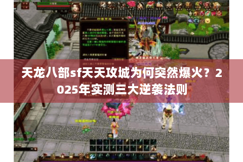 天龙八部sf天天攻城为何突然爆火?2025年实测三大逆袭法则 天龙八部sf天天攻城为何突然爆火?2025年实测三大逆袭法则