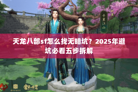 天龙八部sf怎么找无暗坑?2025年避坑必看五步拆解 天龙八部sf怎么找无暗坑?2025年避坑必看五步拆解