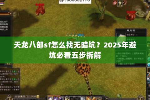 天龙八部sf怎么找无暗坑?2025年避坑必看五步拆解 天龙八部sf怎么找无暗坑?2025年避坑必看五步拆解