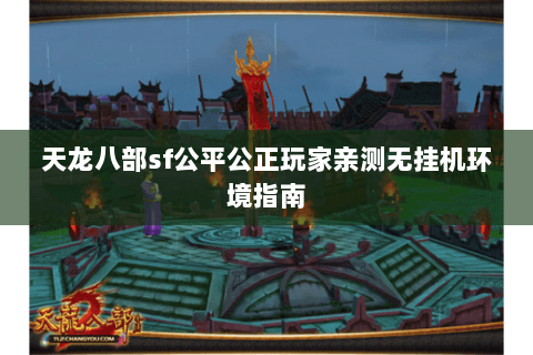 天龙八部sf公平公正玩家亲测无挂机环境指南 天龙八部sf公平公正玩家亲测无挂机环境指南