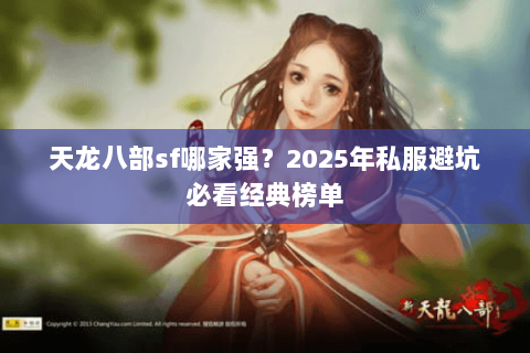 天龙八部sf哪家强?2025年私服避坑必看经典榜单 天龙八部sf哪家强?2025年私服避坑必看经典榜单