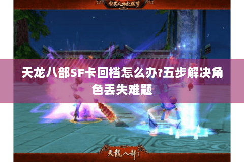 天龙八部SF卡回档怎么办?五步解决角色丢失难题 天龙八部SF卡回档怎么办?五步解决角色丢失难题