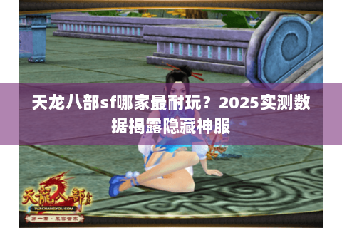 天龙八部sf哪家最耐玩？2025实测数据揭露隐藏神服