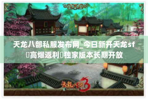 天龙八部私服发布网_今日新开天龙sf▷高爆返利◁独家版本长期开放
