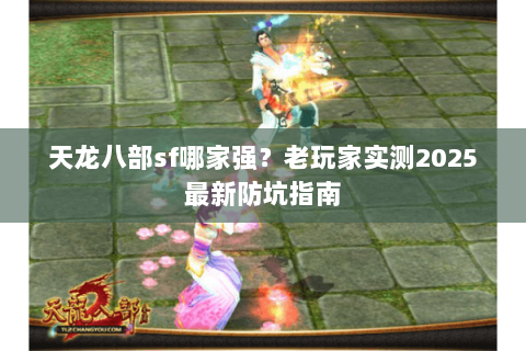 天龙八部sf哪家强？老玩家实测2025最新防坑指南