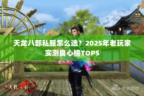 天龙八部私服怎么选?2025年老玩家实测良心榜TOP5 天龙八部私服怎么选?2025年老玩家实测良心榜TOP5