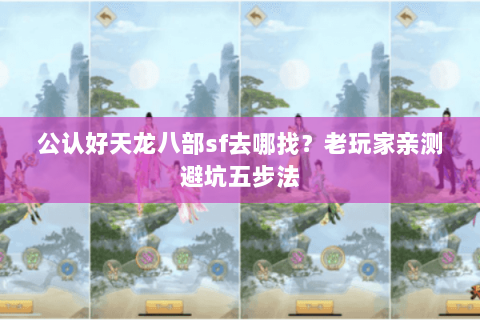 公认好天龙八部sf去哪找?老玩家亲测避坑五步法 公认好天龙八部sf去哪找?老玩家亲测避坑五步法