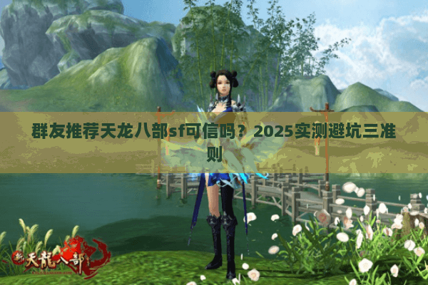 群友推荐天龙八部sf可信吗?2025实测避坑三准则 群友推荐天龙八部sf可信吗?2025实测避坑三准则