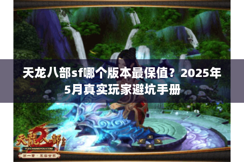 天龙八部sf哪个版本最保值?2025年5月真实玩家避坑手册 天龙八部sf哪个版本最保值?2025年5月真实玩家避坑手册
