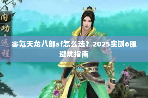 零氪天龙八部sf怎么选?2025实测6服避坑指南 零氪天龙八部sf怎么选?2025实测6服避坑指南