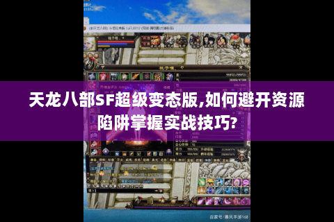 天龙八部SF超级变态版,如何避开资源陷阱掌握实战技巧? 天龙八部SF超级变态版,如何避开资源陷阱掌握实战技巧?
