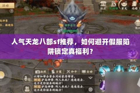人气天龙八部sf推荐,如何避开假服陷阱锁定真福利? 人气天龙八部sf推荐,如何避开假服陷阱锁定真福利?