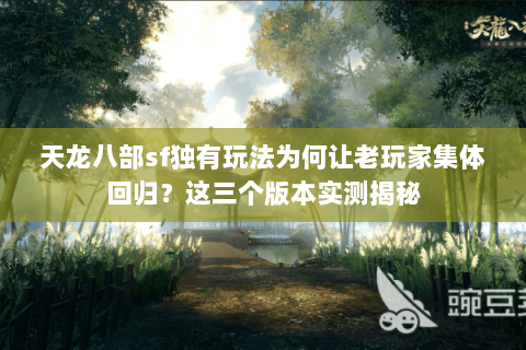 天龙八部sf独有玩法为何让老玩家集体回归?这三个版本实测揭秘 天龙八部sf独有玩法为何让老玩家集体回归?这三个版本实测揭秘