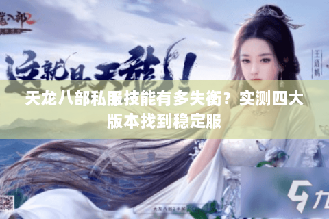 天龙八部私服技能有多失衡?实测四大版本找到稳定服 天龙八部私服技能有多失衡?实测四大版本找到稳定服