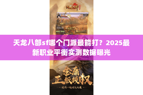 天龙八部sf哪个门派最能打?2025最新职业平衡实测数据曝光 天龙八部sf哪个门派最能打?2025最新职业平衡实测数据曝光
