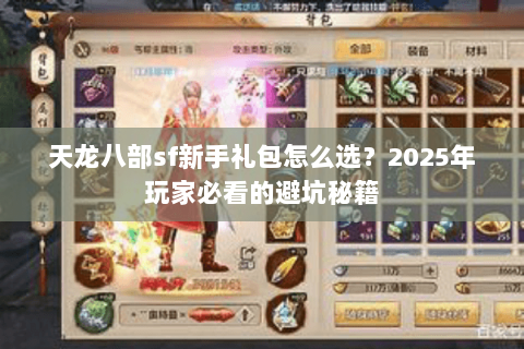 天龙八部sf新手礼包怎么选?2025年玩家必看的避坑秘籍 天龙八部sf新手礼包怎么选?2025年玩家必看的避坑秘籍