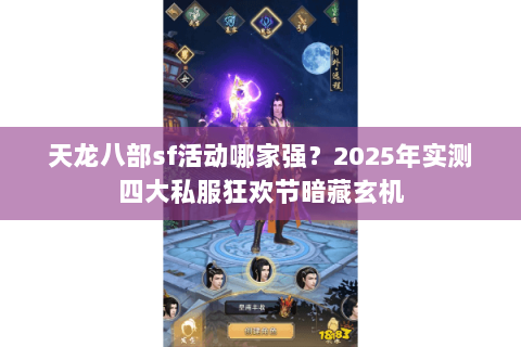 天龙八部sf活动哪家强?2025年实测四大私服狂欢节暗藏玄机 天龙八部sf活动哪家强?2025年实测四大私服狂欢节暗藏玄机