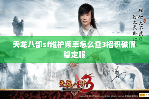 天龙八部sf维护频率怎么查3招识破假稳定服 天龙八部sf维护频率怎么查3招识破假稳定服