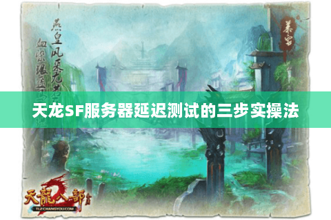 天龙SF服务器延迟测试的三步实操法 天龙SF服务器延迟测试的三步实操法