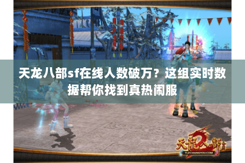 天龙八部sf在线人数破万?这组实时数据帮你找到真热闹服 天龙八部sf在线人数破万?这组实时数据帮你找到真热闹服