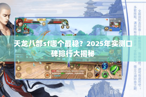 天龙八部sf哪个最稳?2025年实测口碑排行大揭秘 天龙八部sf哪个最稳?2025年实测口碑排行大揭秘