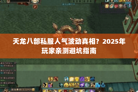 天龙八部私服人气波动真相?2025年玩家亲测避坑指南 天龙八部私服人气波动真相?2025年玩家亲测避坑指南