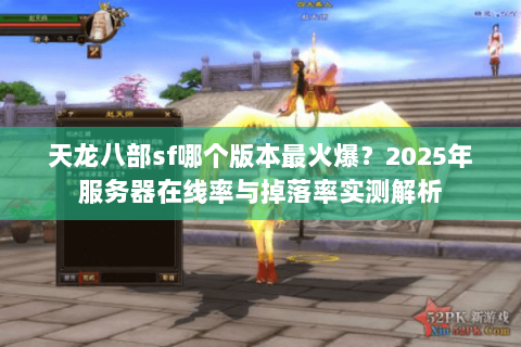 天龙八部sf哪个版本最火爆？2025年服务器在线率与掉落率实测解析