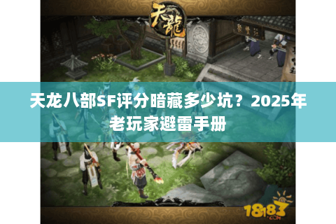 天龙八部SF评分暗藏多少坑?2025年老玩家避雷手册 天龙八部SF评分暗藏多少坑?2025年老玩家避雷手册