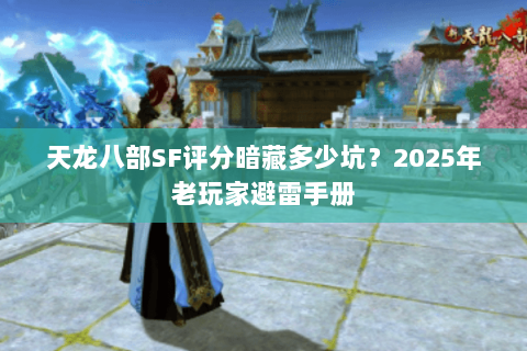 天龙八部SF评分暗藏多少坑?2025年老玩家避雷手册 天龙八部SF评分暗藏多少坑?2025年老玩家避雷手册