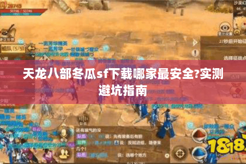 天龙八部冬瓜sf下载哪家最安全?实测避坑指南 天龙八部冬瓜sf下载哪家最安全?实测避坑指南