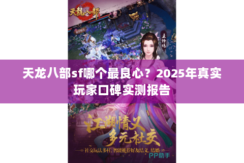 天龙八部sf哪个最良心?2025年真实玩家口碑实测报告 天龙八部sf哪个最良心?2025年真实玩家口碑实测报告