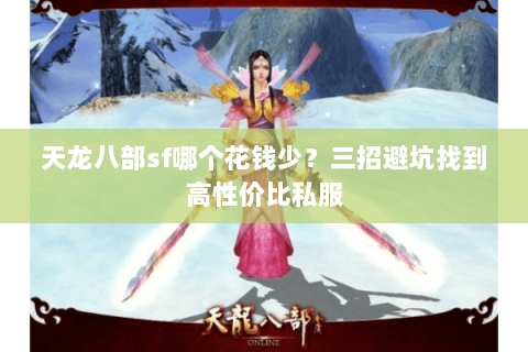 天龙八部sf哪个花钱少?三招避坑找到高性价比私服 天龙八部sf哪个花钱少?三招避坑找到高性价比私服