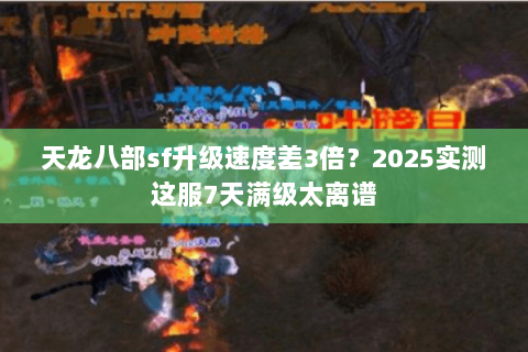 天龙八部sf升级速度差3倍?2025实测这服7天满级太离谱 天龙八部sf升级速度差3倍?2025实测这服7天满级太离谱
