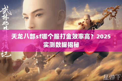 天龙八部sf哪个服打金效率高?2025实测数据揭秘 天龙八部sf哪个服打金效率高?2025实测数据揭秘