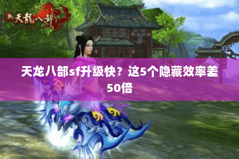 天龙八部sf升级快?这5个隐藏效率差50倍 天龙八部sf升级快?这5个隐藏效率差50倍