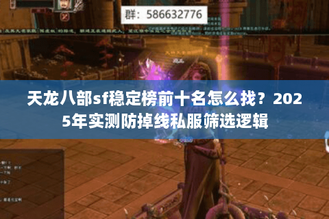 天龙八部sf稳定榜前十名怎么找?2025年实测防掉线私服筛选逻辑 天龙八部sf稳定榜前十名怎么找?2025年实测防掉线私服筛选逻辑