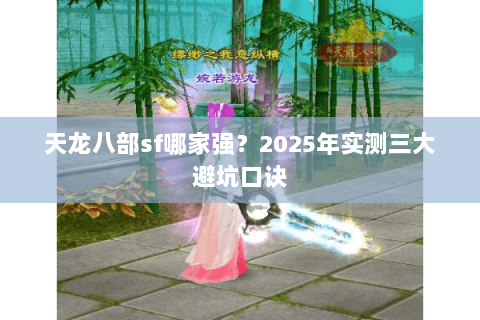 天龙八部sf哪家强?2025年实测三大避坑口诀 天龙八部sf哪家强?2025年实测三大避坑口诀