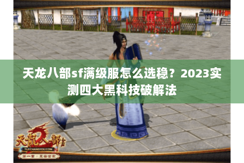 天龙八部sf满级服怎么选稳?2023实测四大黑科技破解法 天龙八部sf满级服怎么选稳?2023实测四大黑科技破解法