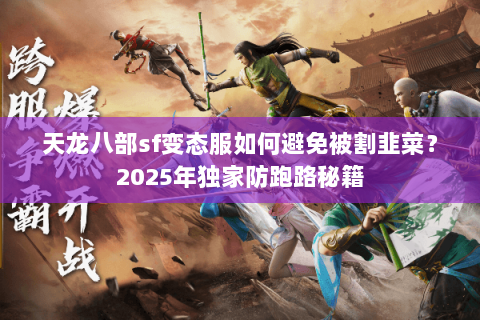 天龙八部sf变态服如何避免被割韭菜?2025年独家防跑路秘籍 天龙八部sf变态服如何避免被割韭菜?2025年独家防跑路秘籍
