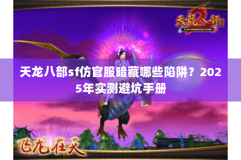 天龙八部sf仿官服暗藏哪些陷阱?2025年实测避坑手册 天龙八部sf仿官服暗藏哪些陷阱?2025年实测避坑手册