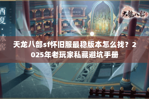 天龙八部sf怀旧服最稳版本怎么找？2025年老玩家私藏避坑手册