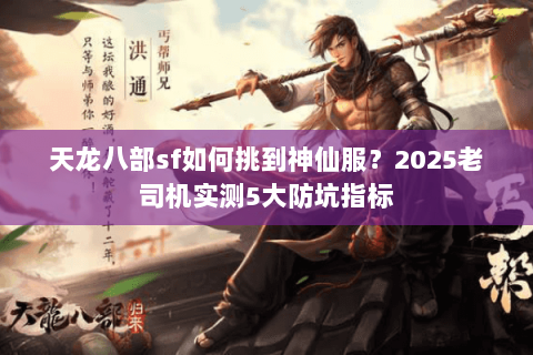 天龙八部sf如何挑到神仙服？2025老司机实测5大防坑指标